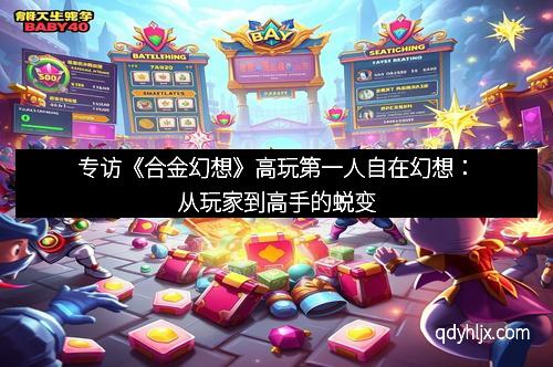 专访《合金幻想》高玩第一人自在幻想：从玩家到高手的蜕变