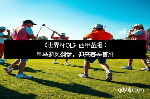 《世界杯OL》西甲战报：皇马逆风翻盘，迎来赛季首胜