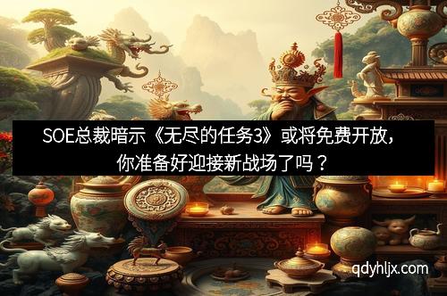 SOE总裁暗示《无尽的任务3》或将免费开放，你准备好迎接新战场了吗？