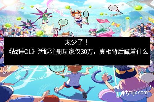 太少了！《战锤OL》活跃注册玩家仅30万，真相背后藏着什么_